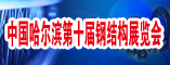 第10届中国哈尔滨国际钢结构及空间结构及相关产品展览会