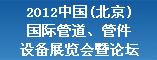 2012中国(北京)国际管道、管件设备展览会暨论坛